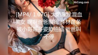 [MP4/ 1.07G] 大奶黑丝混血美女 啊啊爸爸操我 身材苗条 被小哥哥多姿势抽插 爸爸叫不停