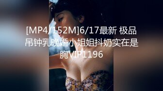 [MP4/152M]6/17最新 极品吊钟乳晚婚小姐姐抖奶实在是胸VIP1196