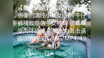 【新片速遞】 约到和刘亦菲很像的清纯小美女 吊带牛仔裤精致苗条，女神啊 躺着享受肉体碰撞 啪啪大力轰击逼逼尽情抽送[1.78G/MP4/49:43]