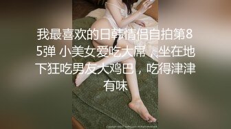 我最喜欢的日韩情侣自拍第85弹 小美女爱吃大屌，坐在地下狂吃男友大鸡巴，吃得津津有味