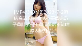 [MP4/349MB]2023-7-2酒店高清偷拍 奇葩小哥草完奶子草腿就是不草逼最后不知啥原因被打了