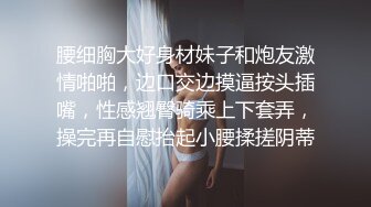 腰细胸大好身材妹子和炮友激情啪啪，边口交边摸逼按头插嘴，性感翘臀骑乘上下套弄，操完再自慰抬起小腰揉搓阴蒂