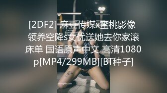 [2DF2] 麻豆传媒x蜜桃影像 领养空降s女优送她去你家滚床单 国语原声中文 高清1080p[MP4/299MB][BT种子]