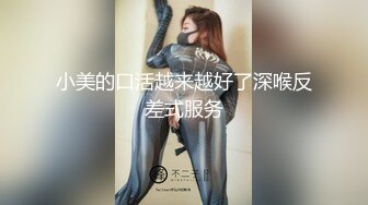 小美的口活越来越好了深喉反差式服务