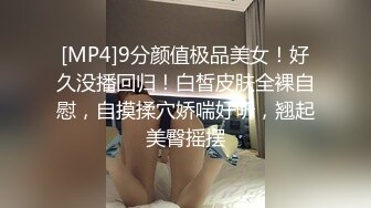 [MP4]9分颜值极品美女！好久没播回归！白皙皮肤全裸自慰，自摸揉穴娇喘好听，翘起美臀摇摆