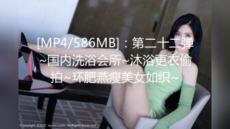 [MP4/586MB]：第二十二弹~国内洗浴会所~沐浴更衣偷拍~环肥燕瘦美女如织~