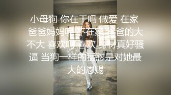 小母狗 你在干吗 做爱 在家 爸爸妈妈呢 不在家 爸爸的大不大 喜欢吗 喜欢 身材真好骚逼 当狗一样的猛怼是对她最大的恩赐