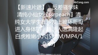 【新速片遞】 ✨反差骚学妹✨清纯小仙女〖ssrpeach〗清纯女大学生在沙发上被坏哥哥进入身体了，超诱人饱满隆起白虎稚嫩小穴[588M/MP4/10:59]