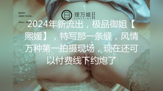 2024年新流出，极品御姐【熙媛】，特写那一条缝，风情万种第一拍摄现场，现在还可以付费线下约炮了