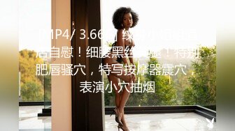 [MP4/ 3.66G] 纹身小姐姐酒店自慰！细腰黑丝美腿！特别肥唇骚穴，特写按摩器震穴，表演小穴抽烟