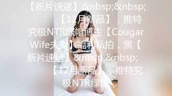 【新片速遞】&nbsp;&nbsp;⚫️⚫️【12月新品】，推特究极NTR绿帽博主【CougarWife夫妻】福利私拍，黑【新片速遞】&nbsp;&nbsp;⚫️⚫️【12月新品】，推特究极NTR绿帽