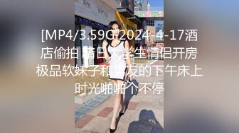 [MP4/3.59G]2024-4-17酒店偷拍 精日大学生情侣开房极品软妹子和男友的下午床上时光啪啪个不停