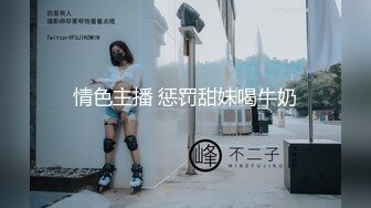 情色主播 惩罚甜妹喝牛奶