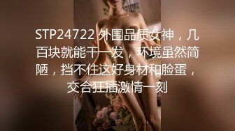 STP24722 外围品质女神，几百块就能干一发，环境虽然简陋，挡不住这好身材和脸蛋，交合狂插激情一刻