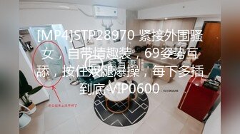 [MP4]STP28970 紧接外围骚女，自带情趣装，69姿势互舔，按住双腿爆操，每下多插到底 VIP0600