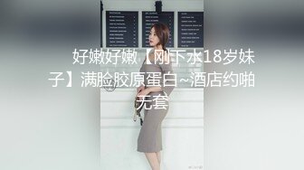 ❤️好嫩好嫩【刚下水18岁妹子】满脸胶原蛋白~酒店约啪无套