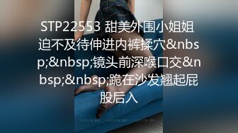 STP22553 甜美外围小姐姐 迫不及待伸进内裤揉穴&nbsp;&nbsp;镜头前深喉口交&nbsp;&nbsp;跪在沙发翘起屁股后入