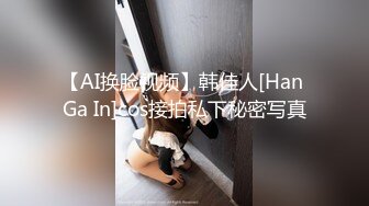 【AI换脸视频】韩佳人[Han Ga In]cos接拍私下秘密写真