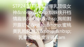 STP24197 马尾辫爆乳顶级女神&nbsp;&nbsp;蜘蛛侠开档情趣装&nbsp;&nbsp;胸前割开露奶子&nbsp;&nbsp;蜜桃美乳翘起掰穴&nbsp;&nbsp;乳晕滴蜡极度淫骚&am