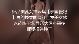 极品美乳女神云集【泰国爱妃】再约操泰国网红金发美女冰冰莅临干炮 异形大屌小哥多插猛操各种干