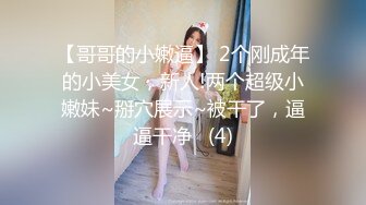 【哥哥的小嫩逼】 2个刚成年的小美女，新人!两个超级小嫩妹~掰穴展示~被干了，逼逼干净   (4)