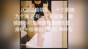 ❤️JK眼镜娘萌妹❤️十个眼镜九个骚 还有一个在被操，眼镜娘小可爱微露脸激情性爱，身材一级棒的小母狗 呻吟勾魂