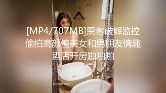 [MP4/707MB]黑客破解监控偷拍高颜值美女和男朋友情趣酒店开房啪啪啪