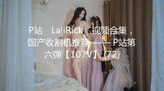 P站⭐ LaliRick ⭐视频合集，国产收割机推荐 —— P站第六弹【107V】 (72)