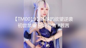 【TM0019】妹妹的欲望逆袭 初尝禁果 兄妹激情 #茜茜