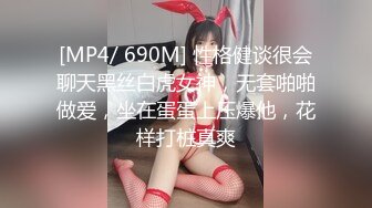 [MP4/ 690M] 性格健谈很会聊天黑丝白虎女神，无套啪啪做爱，坐在蛋蛋上压爆他，花样打桩真爽