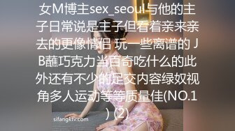 女M博主sex_seoul与他的主子日常说是主子但看着亲来亲去的更像情侣 玩一些离谱的 JB蘸巧克力当百奇吃什么的此外还有不少的足交内容绿奴视角多人运动等等质量佳(NO.1) (2)