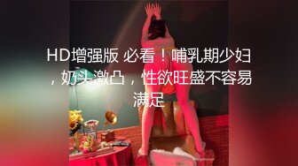 HD增强版 必看！哺乳期少妇，奶头激凸，性欲旺盛不容易满足