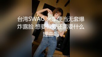 台湾SWAG 火车便当无套爆炸露脸 想要做爱还需要什么理由吗