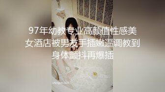 97年幼教专业高颜值性感美女酒店被男友手插嫩逼调教到身体颤抖再爆插