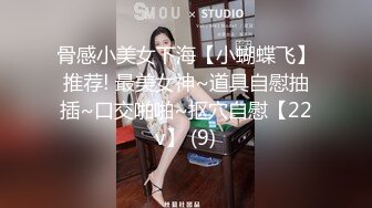 骨感小美女下海【小蝴蝶飞】推荐! 最美女神~道具自慰抽插~口交啪啪~抠穴自慰【22v】 (9)