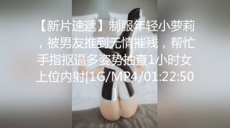 【新片速遞】制服年轻小萝莉，被男友推到无情摧残，帮忙手指抠逼多姿势抽查1小时女上位内射[1G/MP4/01:22:50]