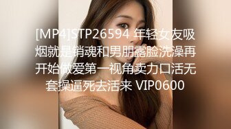 [MP4]STP26594 年轻女友吸烟就是销魂和男朋露脸洗澡再开始做爱第一视角卖力口活无套操逼死去活来 VIP0600