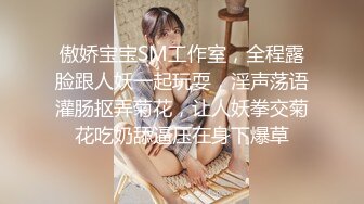 傲娇宝宝SM工作室，全程露脸跟人妖一起玩耍，淫声荡语灌肠抠弄菊花，让人妖拳交菊花吃奶舔逼压在身下爆草