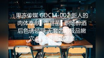 果冻传媒 GDCM-002 新人的肉体奉献▌谭苗苗▌职场醉酒后色诱领导 无套内射极品嫩穴 淫浆溢流超淫靡