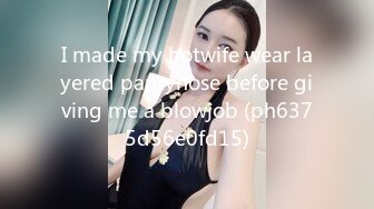 I made my hotwife wear layered pantyhose before giving me a blowjob (ph6375d56e0fd15)