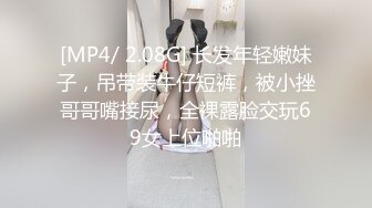 [MP4/ 2.08G] 长发年轻嫩妹子，吊带装牛仔短裤，被小挫哥哥嘴接尿，全裸露脸交玩69女上位啪啪