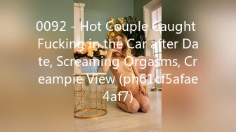 0092 - Hot Couple Caught Fucking in the Car after Date, Screaming Orgasms, Creampie View (ph61cf5afae4af7)