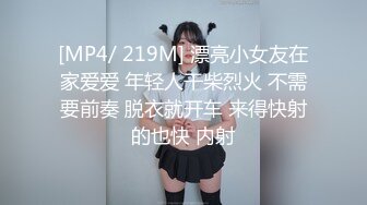 [MP4/ 219M] 漂亮小女友在家爱爱 年轻人干柴烈火 不需要前奏 脱衣就开车 来得快射的也快 内射