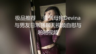 极品推荐❤️骚气母狗Devina与男友日常骚聊天视频自慰与啪啪视频