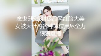 魔鬼S形身材极品网红脸大美女被大壮哥各种体位用尽全力狠狠爆插