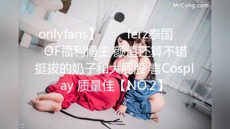 onlyfans】♛❤️ferz泰国♛❤️OF福利博主 颜值还算不错  挺拔的奶子和大屁股 喜Cosplay 质量佳【NO.2】