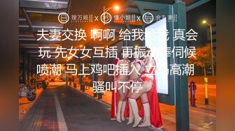 夫妻交换 啊啊 给我给我 真会玩 先女女互插 再振动棒伺候喷潮 马上鸡吧插入 立马高潮 骚叫不停