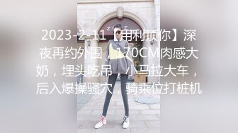 2023-2-11【用利顶你】深夜再约外围，170CM肉感大奶，埋头吃吊，小马拉大车，后入爆操骚穴，骑乘位打桩机