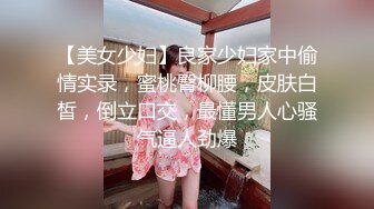 【美女少妇】良家少妇家中偷情实录，蜜桃臀柳腰，皮肤白皙，倒立口交，最懂男人心骚气逼人劲爆