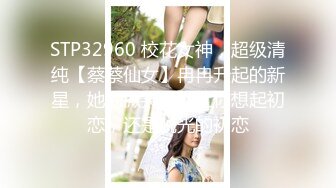 STP32960 校花女神，超级清纯【蔡蔡仙女】冉冉升起的新星，她的微笑一秒让你想起初恋，还是脱光的初恋